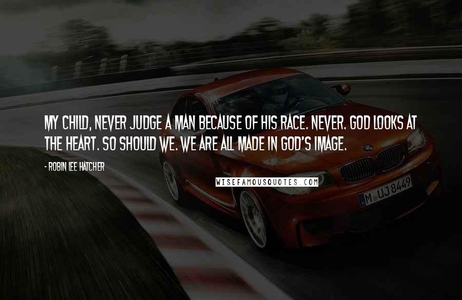 Robin Lee Hatcher Quotes: My child, never judge a man because of his race. Never. God looks at the heart. So should we. We are all made in God's image.