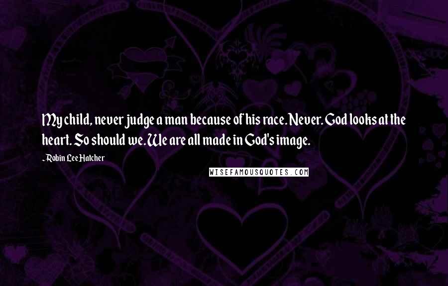 Robin Lee Hatcher Quotes: My child, never judge a man because of his race. Never. God looks at the heart. So should we. We are all made in God's image.