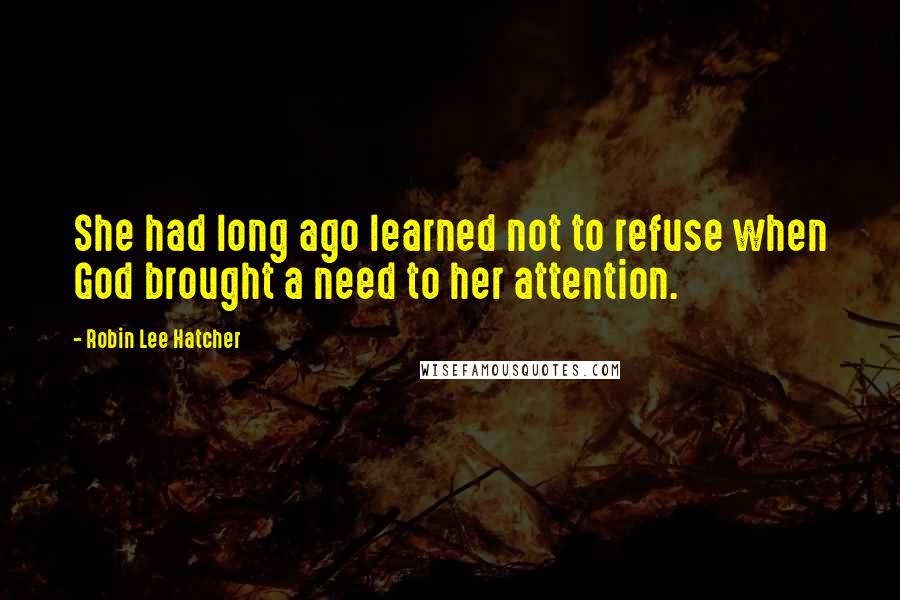 Robin Lee Hatcher Quotes: She had long ago learned not to refuse when God brought a need to her attention.