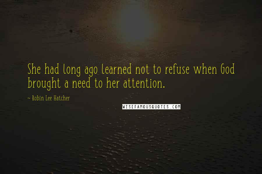 Robin Lee Hatcher Quotes: She had long ago learned not to refuse when God brought a need to her attention.