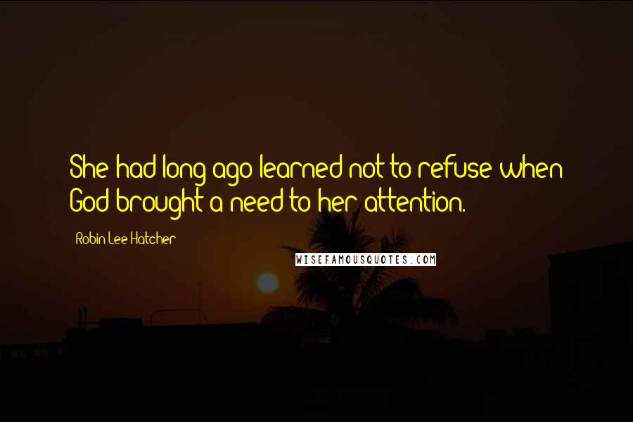Robin Lee Hatcher Quotes: She had long ago learned not to refuse when God brought a need to her attention.