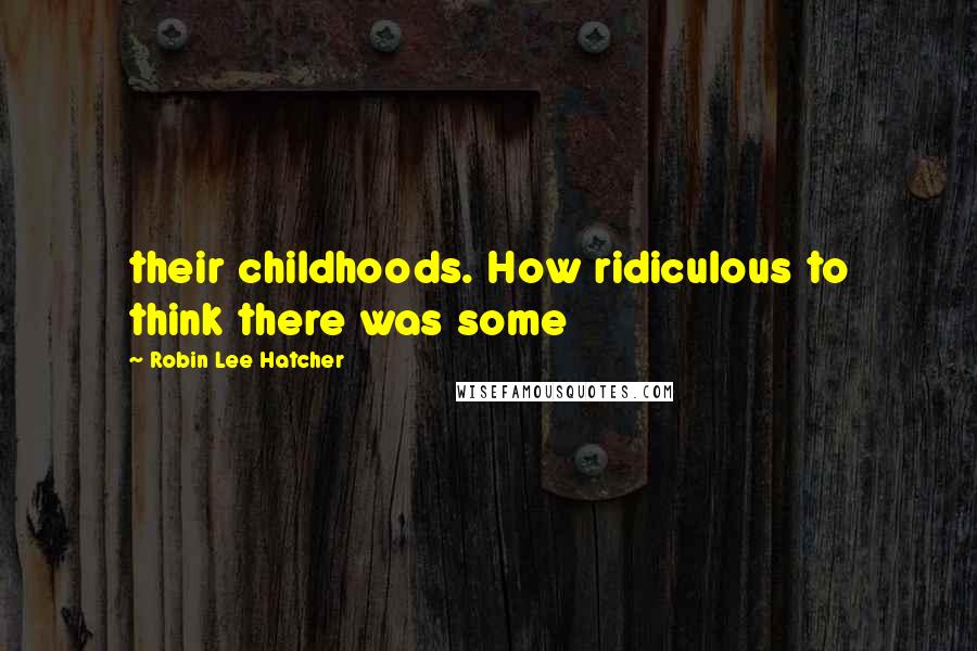 Robin Lee Hatcher Quotes: their childhoods. How ridiculous to think there was some