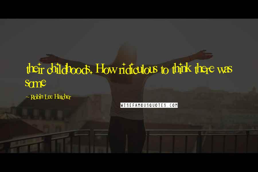 Robin Lee Hatcher Quotes: their childhoods. How ridiculous to think there was some