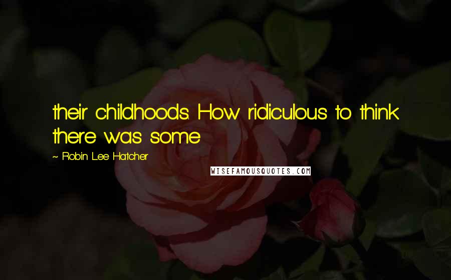 Robin Lee Hatcher Quotes: their childhoods. How ridiculous to think there was some