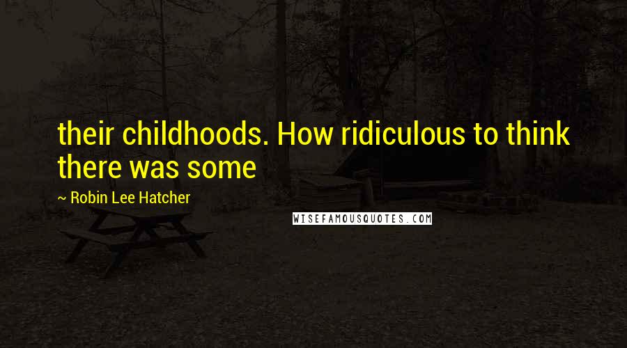 Robin Lee Hatcher Quotes: their childhoods. How ridiculous to think there was some