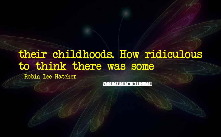 Robin Lee Hatcher Quotes: their childhoods. How ridiculous to think there was some