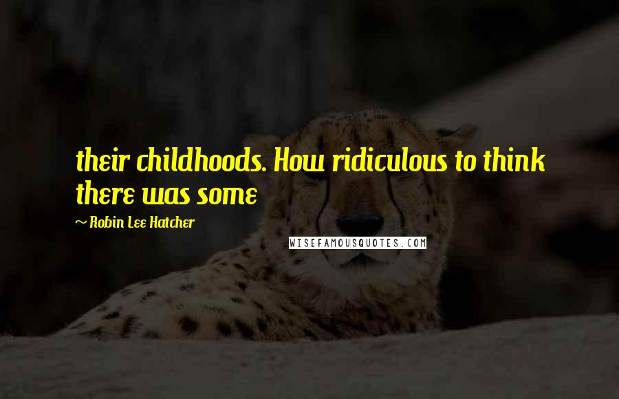 Robin Lee Hatcher Quotes: their childhoods. How ridiculous to think there was some