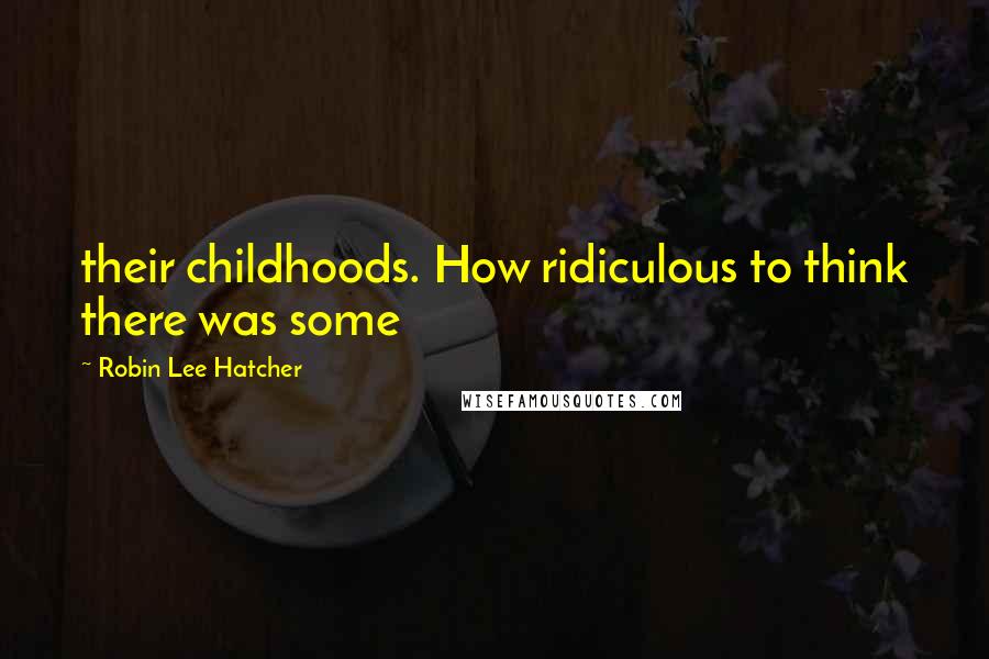 Robin Lee Hatcher Quotes: their childhoods. How ridiculous to think there was some