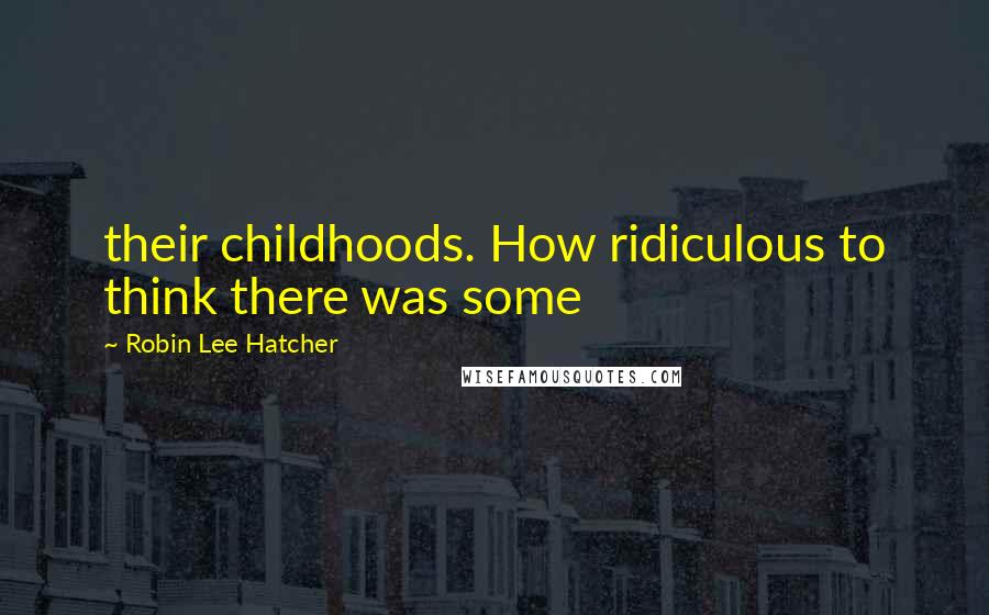 Robin Lee Hatcher Quotes: their childhoods. How ridiculous to think there was some