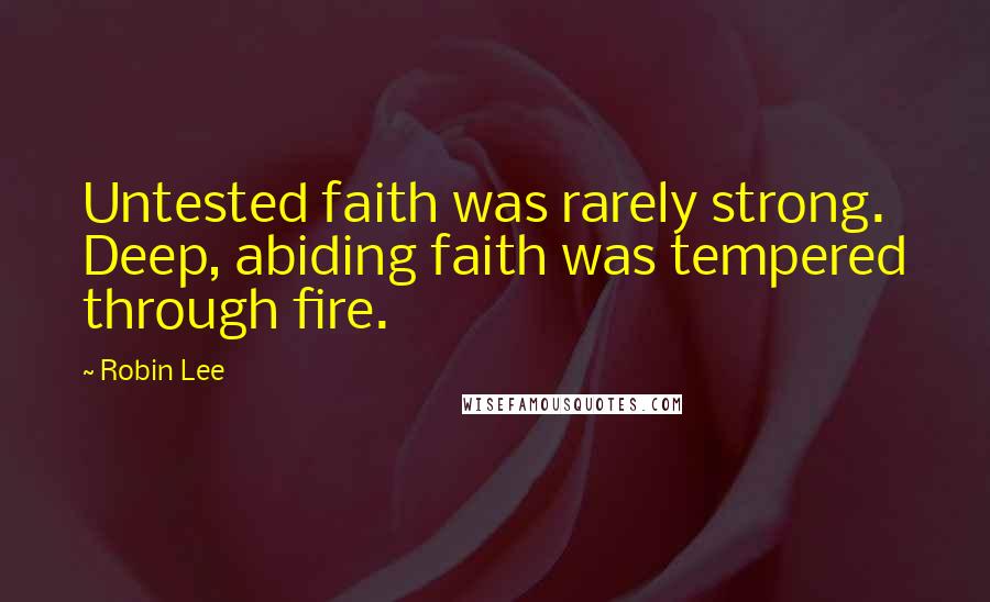 Robin Lee Quotes: Untested faith was rarely strong. Deep, abiding faith was tempered through fire.