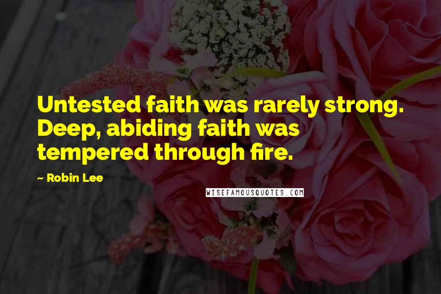 Robin Lee Quotes: Untested faith was rarely strong. Deep, abiding faith was tempered through fire.