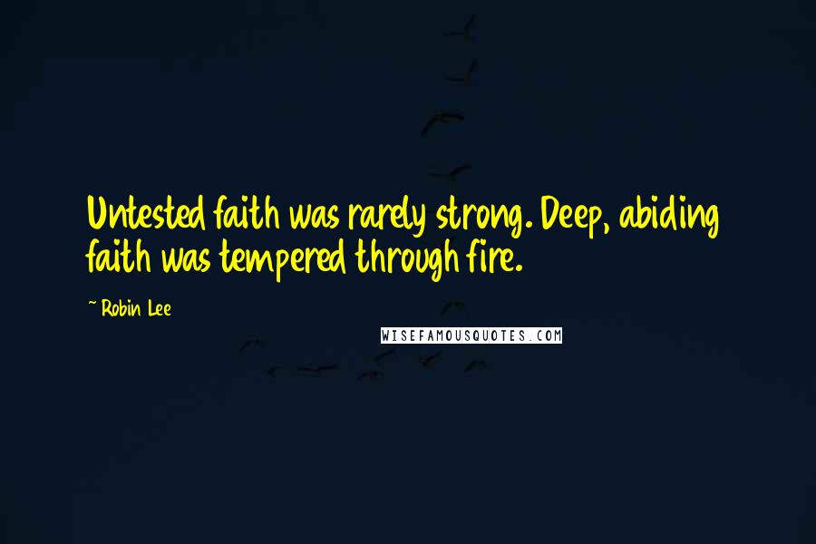 Robin Lee Quotes: Untested faith was rarely strong. Deep, abiding faith was tempered through fire.