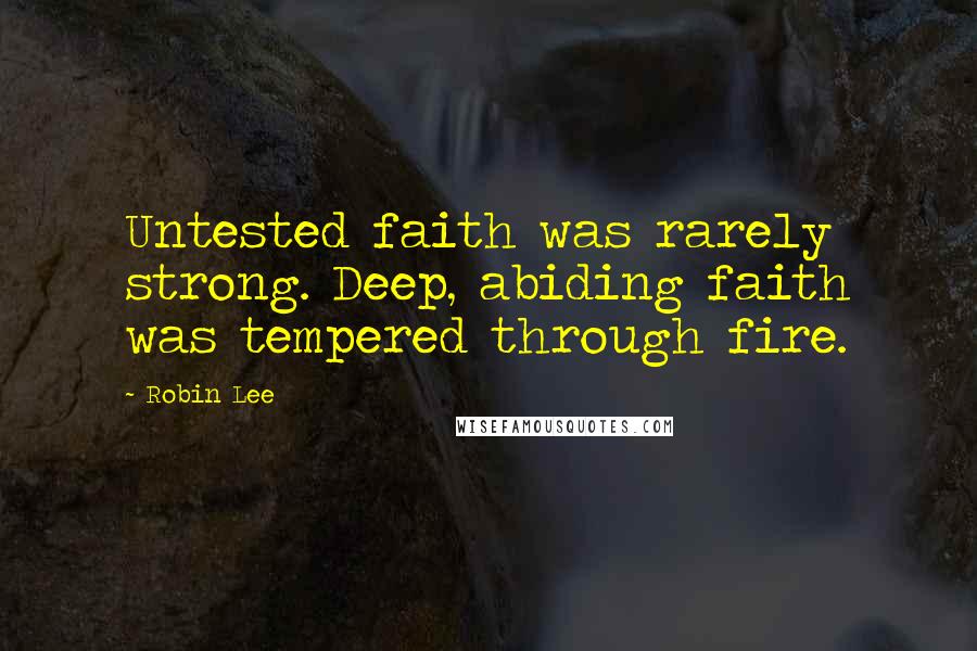 Robin Lee Quotes: Untested faith was rarely strong. Deep, abiding faith was tempered through fire.