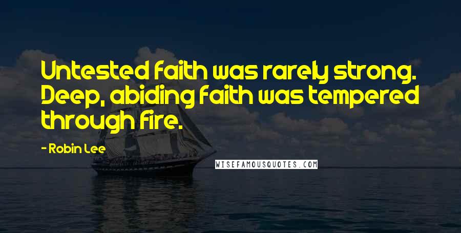 Robin Lee Quotes: Untested faith was rarely strong. Deep, abiding faith was tempered through fire.
