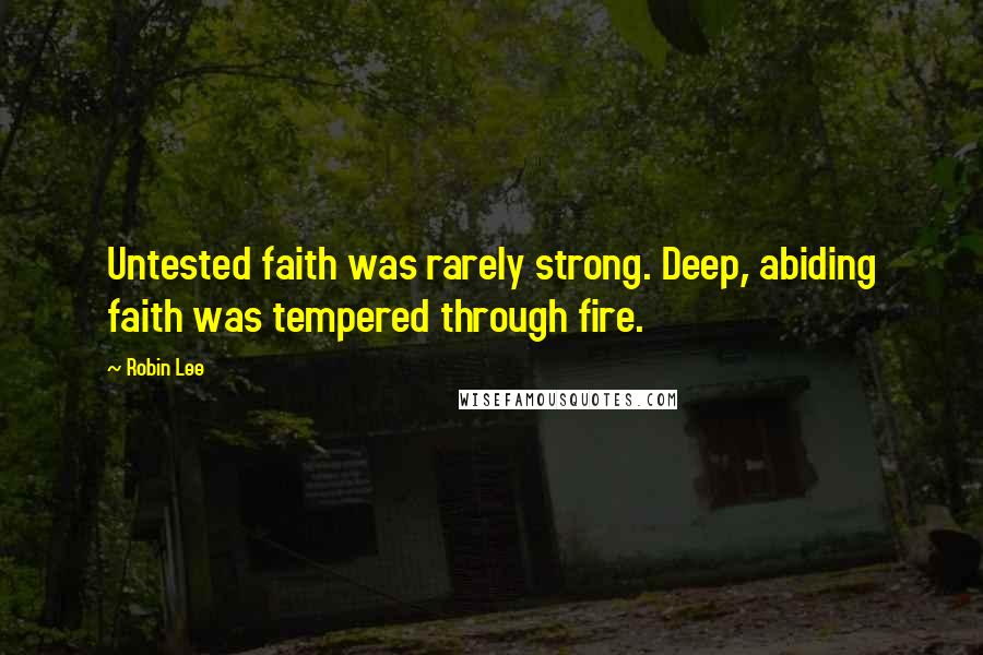 Robin Lee Quotes: Untested faith was rarely strong. Deep, abiding faith was tempered through fire.