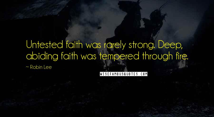 Robin Lee Quotes: Untested faith was rarely strong. Deep, abiding faith was tempered through fire.