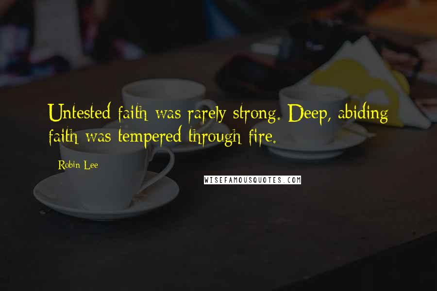 Robin Lee Quotes: Untested faith was rarely strong. Deep, abiding faith was tempered through fire.