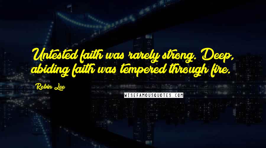 Robin Lee Quotes: Untested faith was rarely strong. Deep, abiding faith was tempered through fire.