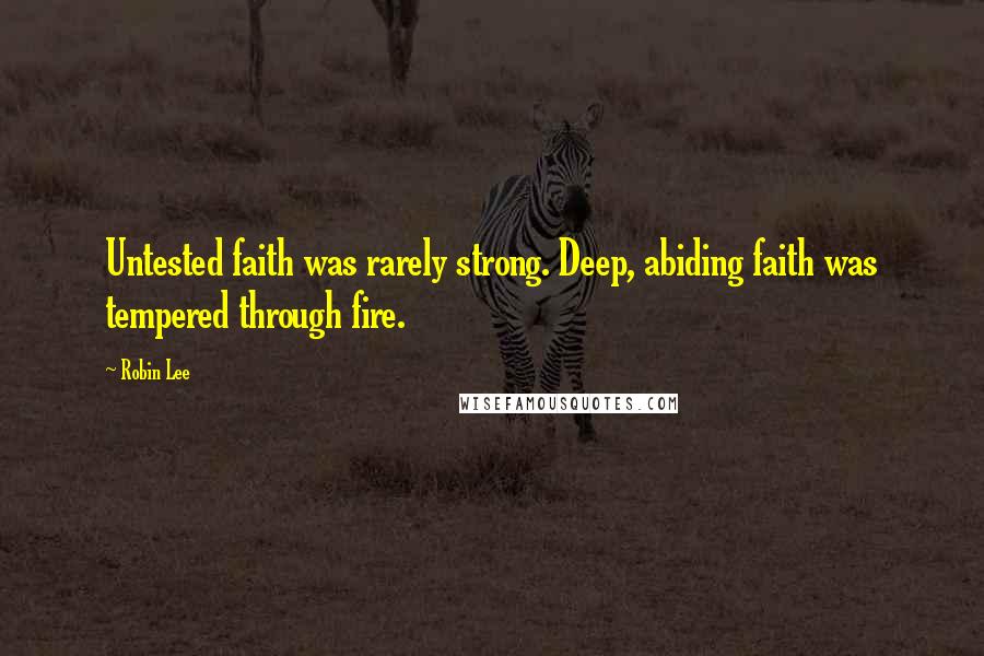 Robin Lee Quotes: Untested faith was rarely strong. Deep, abiding faith was tempered through fire.