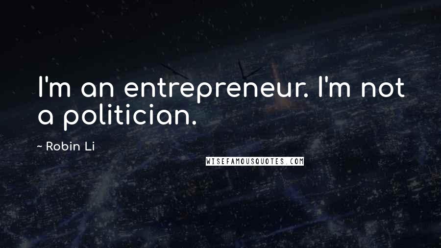 Robin Li Quotes: I'm an entrepreneur. I'm not a politician.