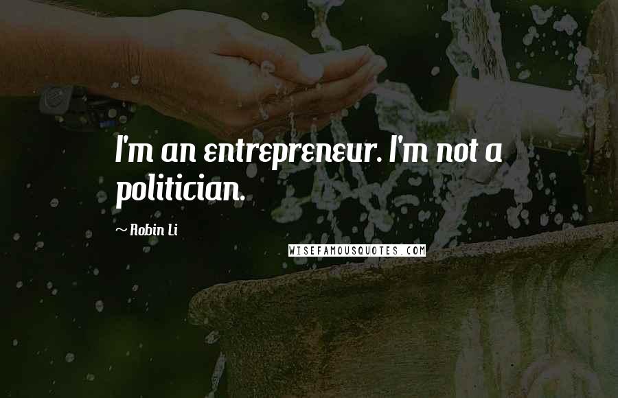 Robin Li Quotes: I'm an entrepreneur. I'm not a politician.