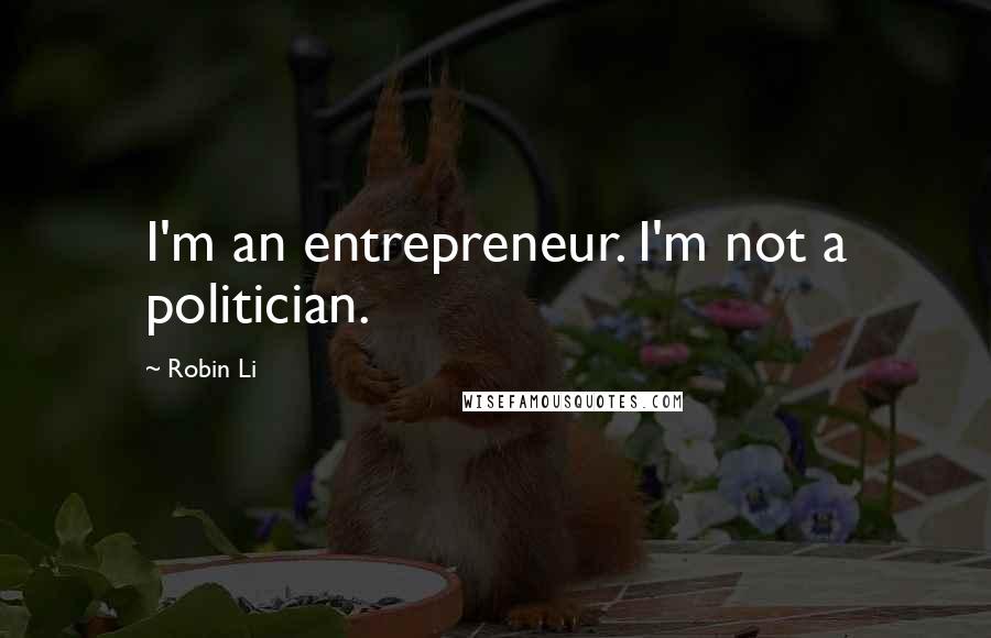 Robin Li Quotes: I'm an entrepreneur. I'm not a politician.