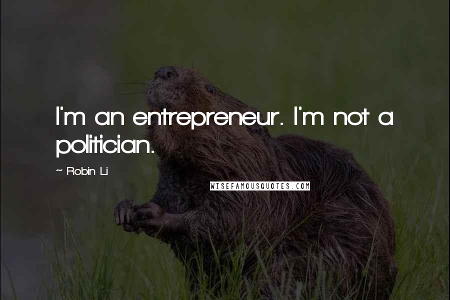 Robin Li Quotes: I'm an entrepreneur. I'm not a politician.