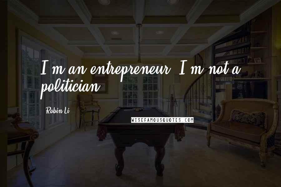 Robin Li Quotes: I'm an entrepreneur. I'm not a politician.