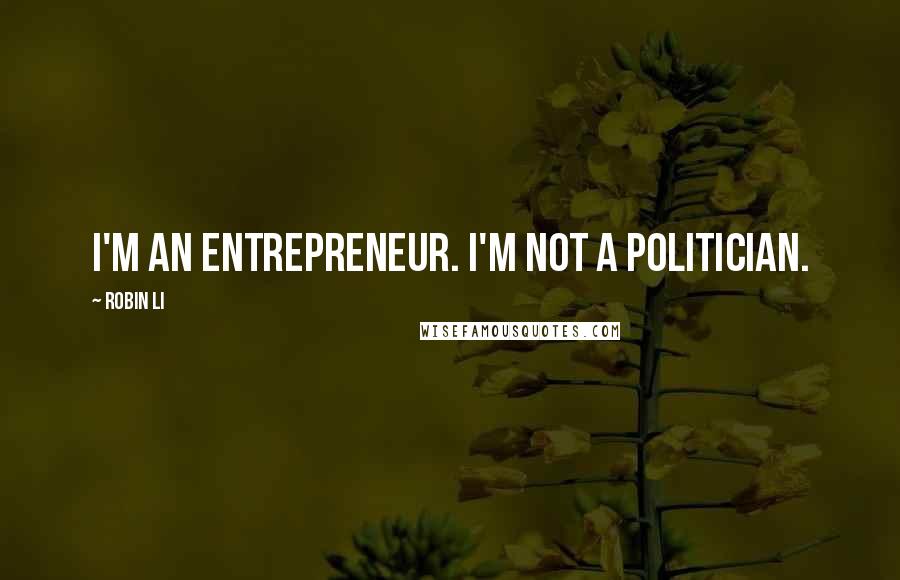 Robin Li Quotes: I'm an entrepreneur. I'm not a politician.