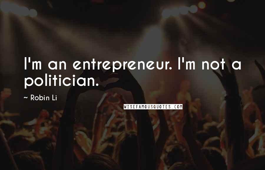 Robin Li Quotes: I'm an entrepreneur. I'm not a politician.