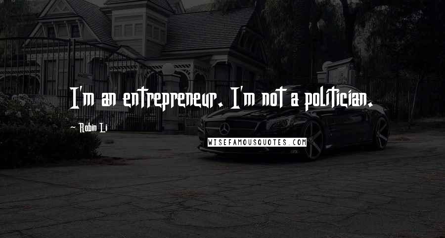 Robin Li Quotes: I'm an entrepreneur. I'm not a politician.