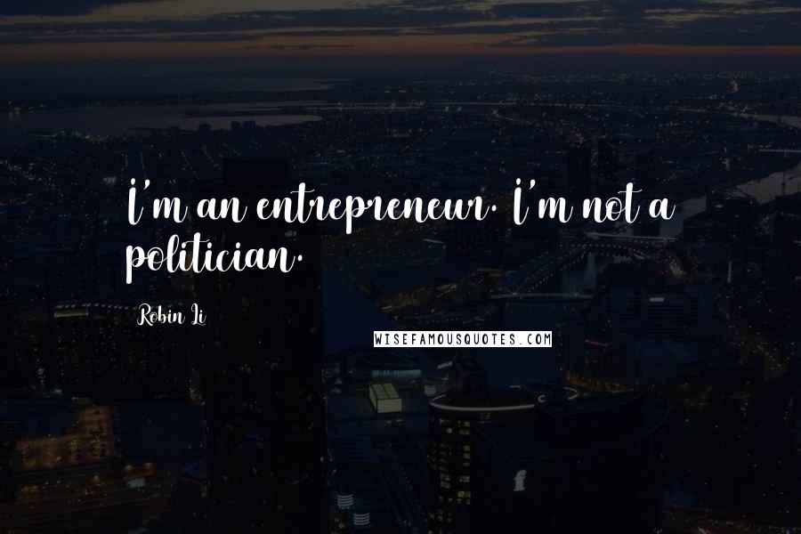 Robin Li Quotes: I'm an entrepreneur. I'm not a politician.