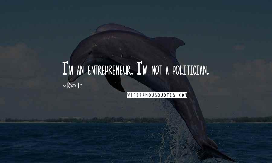 Robin Li Quotes: I'm an entrepreneur. I'm not a politician.