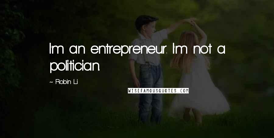 Robin Li Quotes: I'm an entrepreneur. I'm not a politician.