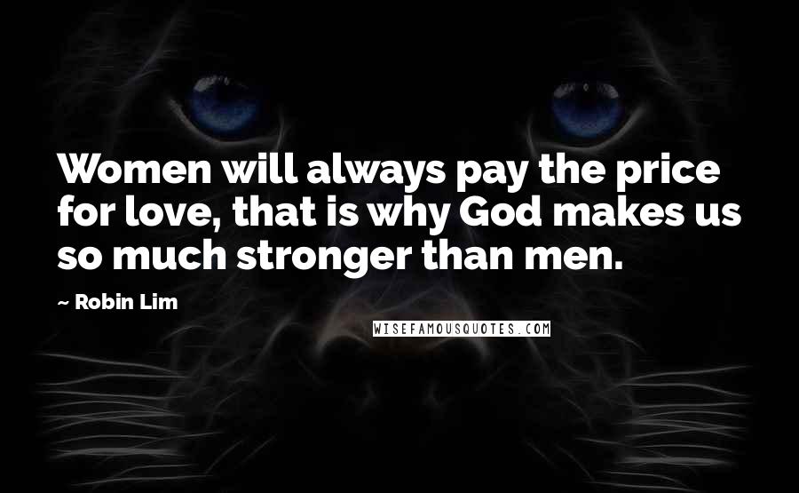 Robin Lim Quotes: Women will always pay the price for love, that is why God makes us so much stronger than men.