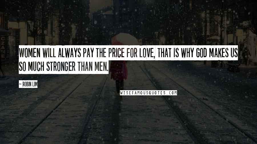 Robin Lim Quotes: Women will always pay the price for love, that is why God makes us so much stronger than men.