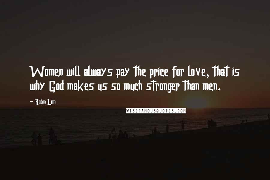 Robin Lim Quotes: Women will always pay the price for love, that is why God makes us so much stronger than men.