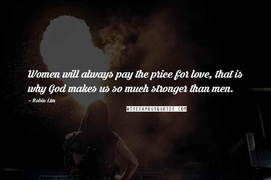 Robin Lim Quotes: Women will always pay the price for love, that is why God makes us so much stronger than men.