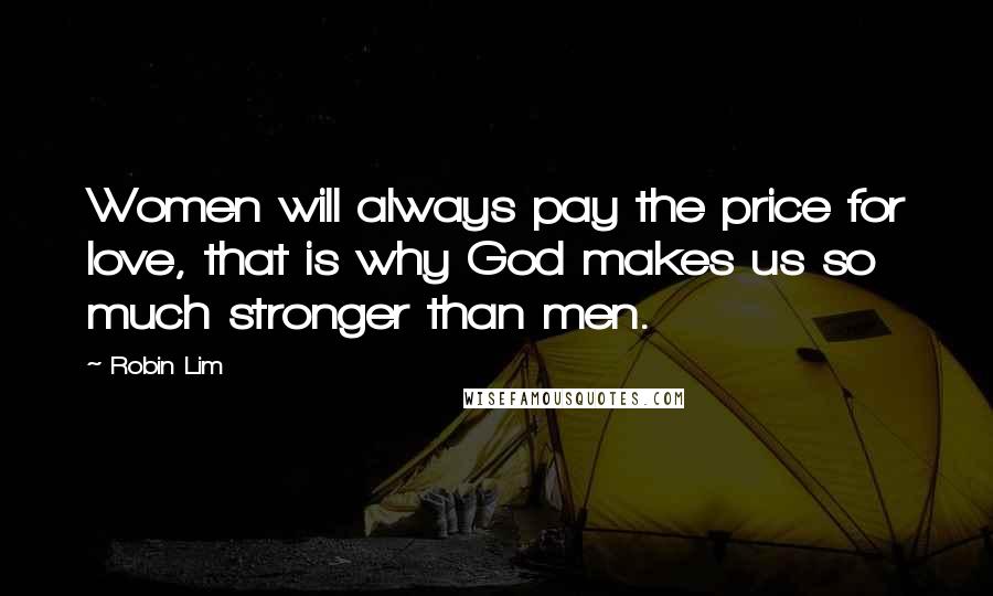 Robin Lim Quotes: Women will always pay the price for love, that is why God makes us so much stronger than men.