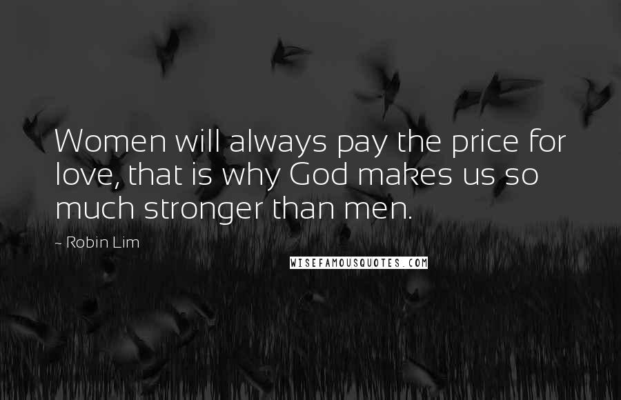 Robin Lim Quotes: Women will always pay the price for love, that is why God makes us so much stronger than men.