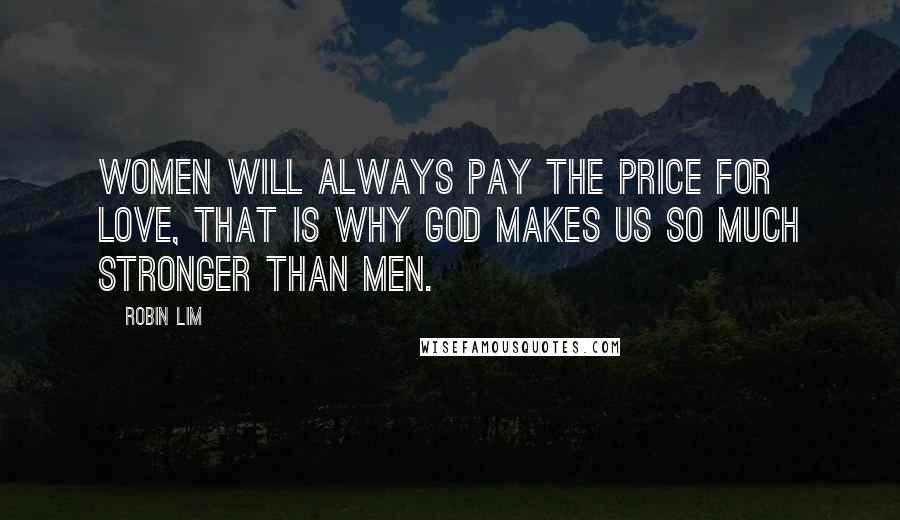 Robin Lim Quotes: Women will always pay the price for love, that is why God makes us so much stronger than men.