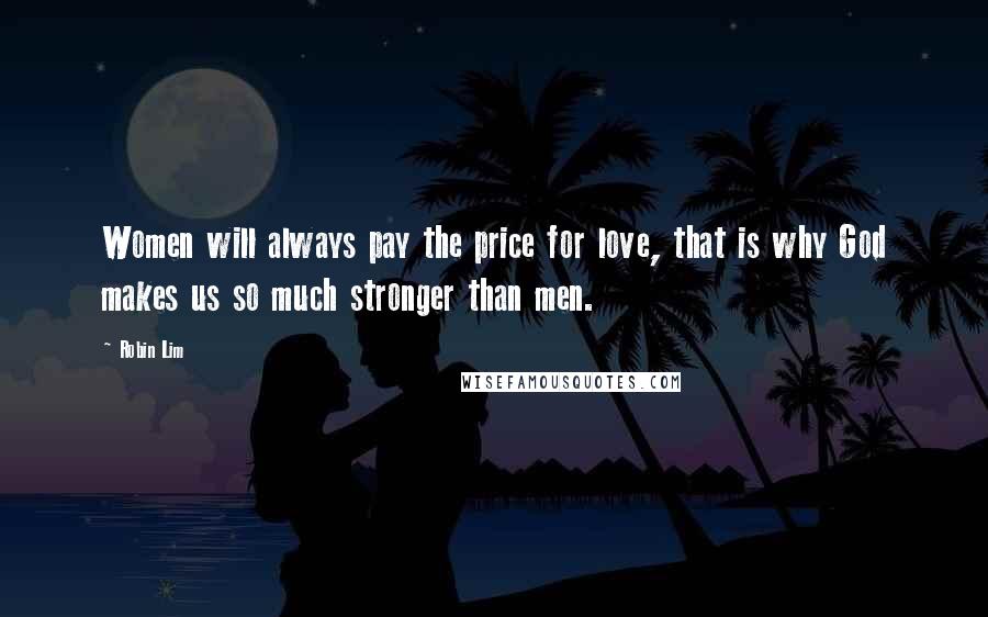 Robin Lim Quotes: Women will always pay the price for love, that is why God makes us so much stronger than men.