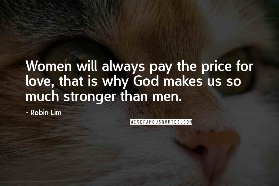 Robin Lim Quotes: Women will always pay the price for love, that is why God makes us so much stronger than men.