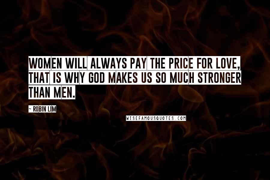 Robin Lim Quotes: Women will always pay the price for love, that is why God makes us so much stronger than men.