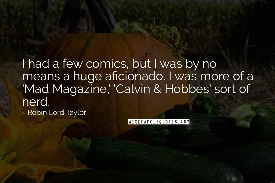 Robin Lord Taylor Quotes: I had a few comics, but I was by no means a huge aficionado. I was more of a 'Mad Magazine,' 'Calvin & Hobbes' sort of nerd.