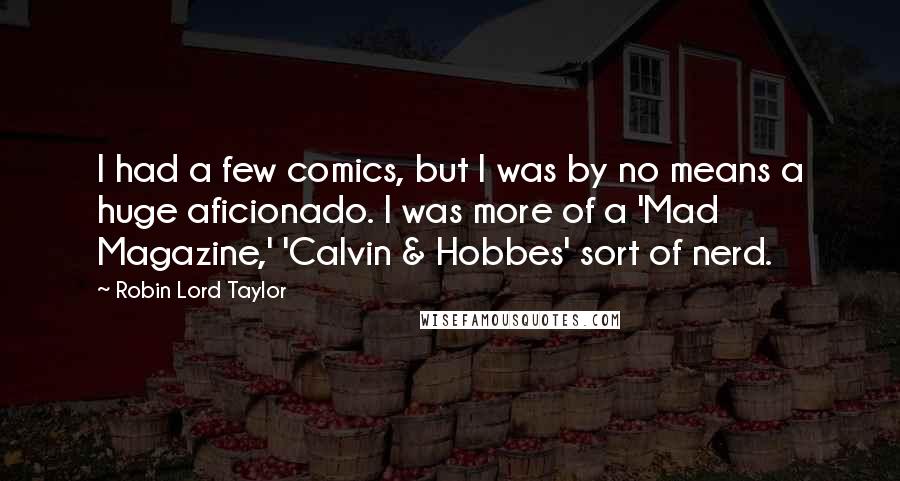 Robin Lord Taylor Quotes: I had a few comics, but I was by no means a huge aficionado. I was more of a 'Mad Magazine,' 'Calvin & Hobbes' sort of nerd.