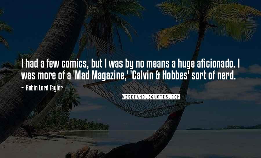 Robin Lord Taylor Quotes: I had a few comics, but I was by no means a huge aficionado. I was more of a 'Mad Magazine,' 'Calvin & Hobbes' sort of nerd.