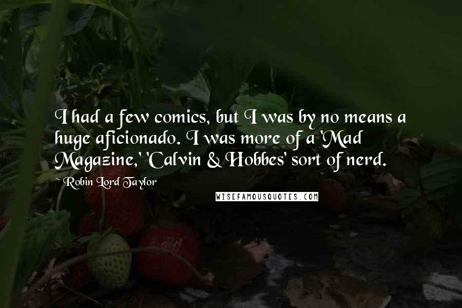 Robin Lord Taylor Quotes: I had a few comics, but I was by no means a huge aficionado. I was more of a 'Mad Magazine,' 'Calvin & Hobbes' sort of nerd.