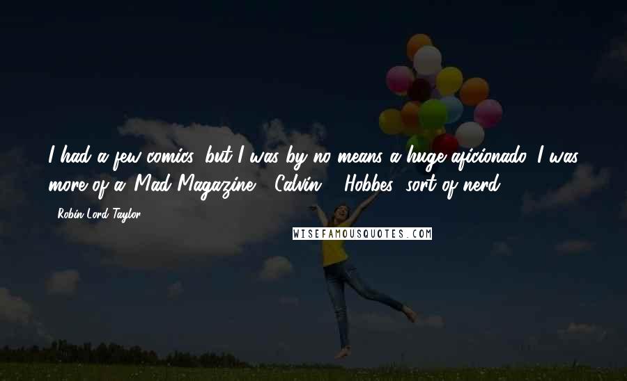 Robin Lord Taylor Quotes: I had a few comics, but I was by no means a huge aficionado. I was more of a 'Mad Magazine,' 'Calvin & Hobbes' sort of nerd.