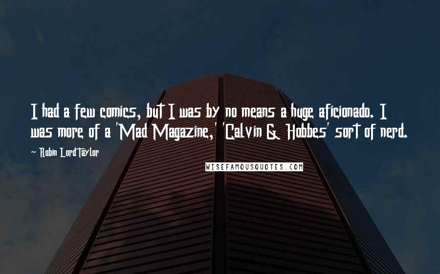 Robin Lord Taylor Quotes: I had a few comics, but I was by no means a huge aficionado. I was more of a 'Mad Magazine,' 'Calvin & Hobbes' sort of nerd.